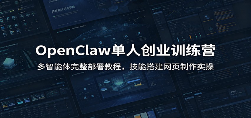 OpenClaw单人创业训练营:多智能体完整部署教程,技能搭建网页制作实操-柒染测试库