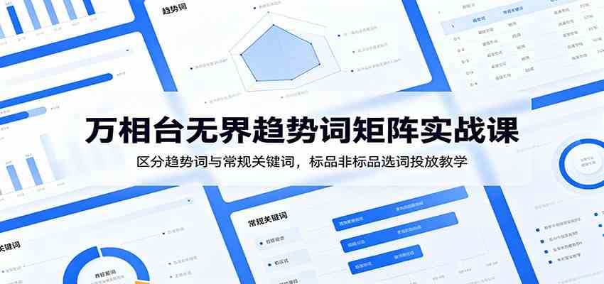 万相台无界趋势词矩阵实战课：区分趋势词与常规关键词，标品非标品选词投放教学-柒染测试库