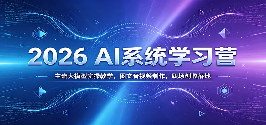 2026 AI系统学习营：主流大模型实操教学，图文音视频制作，职场创收落地-柒染测试库