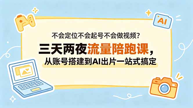 不会定位不会起号不会做视频?三天两夜流量陪跑课,从账号搭建到AI出片一站式搞定-柒染测试库