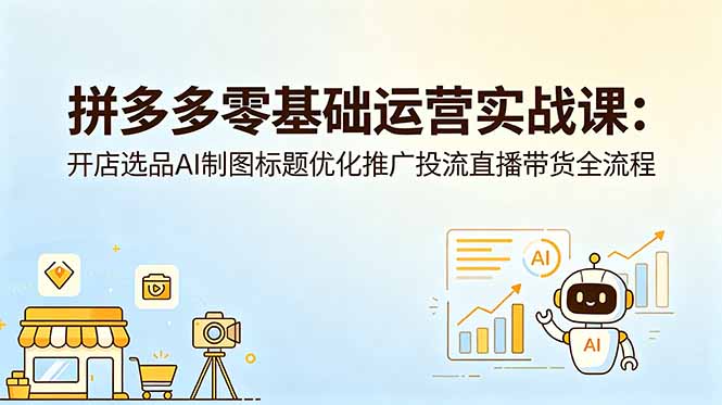 拼多多零基础运营实战课：开店选品AI制图标题优化推广投流直播带货全流程-柒染测试库