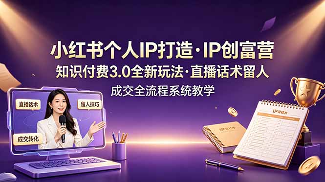 小红书个人IP打造创富营，知识付费3.0全新玩法，直播话术留人成交全流程系统教学-柒染测试库