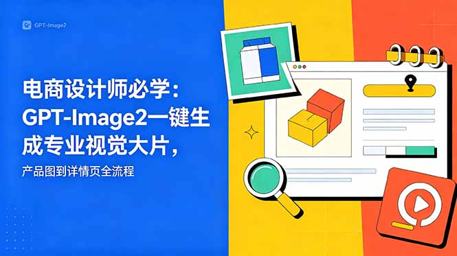 电商设计师必学-更新:GPT-Image2一键生成专业视觉大片,产品图到详情页全流程-柒染测试库