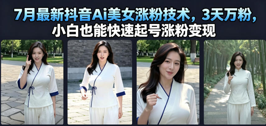 7月最新抖音Ai美女涨粉技术，3天万粉，小白也能快速起号涨粉变现-柒染测试库