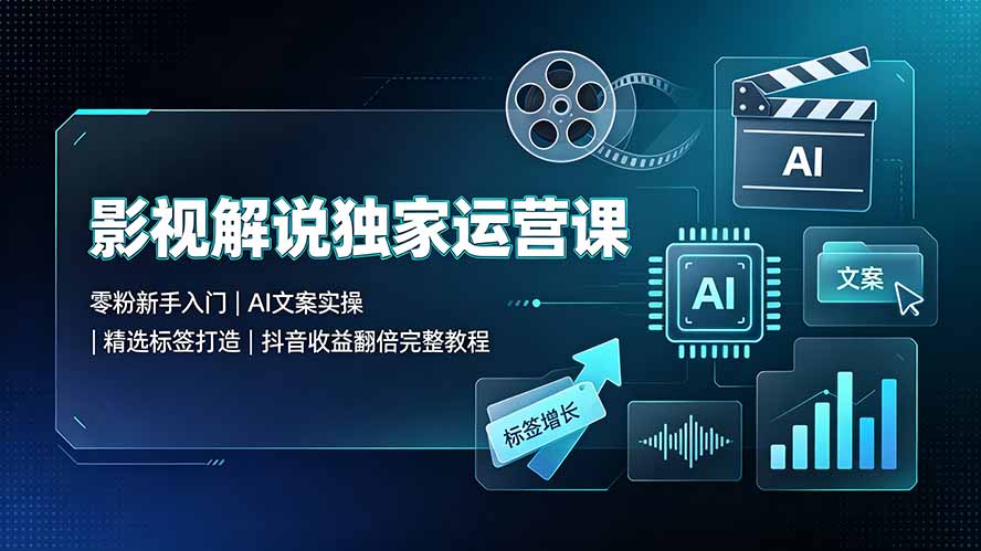 影视解说独家运营课：零粉新手入门｜AI文案实操｜精选标签打造｜抖音收益翻倍完整教程-柒染测试库