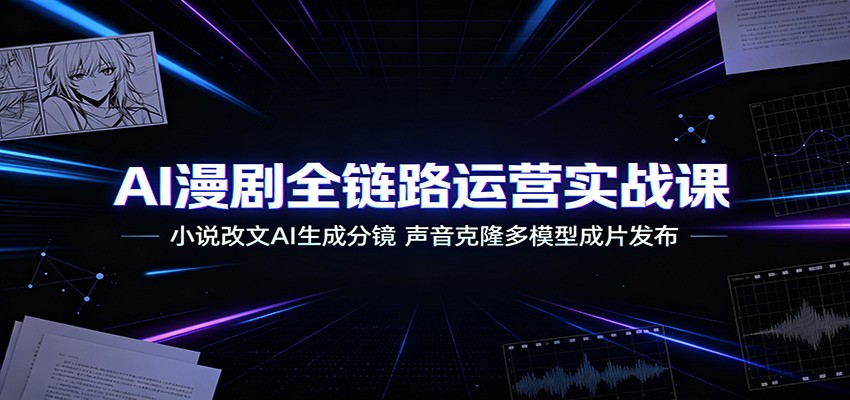 AI漫剧全链路运营实战课：小说改文AI生成分镜，声音克隆多模型成片发布-柒染测试库