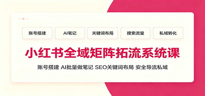 小红书全域矩阵拓流系统课：账号搭建、AI批量做笔记，SEO关键词布局、安全导流私域-柒染测试库