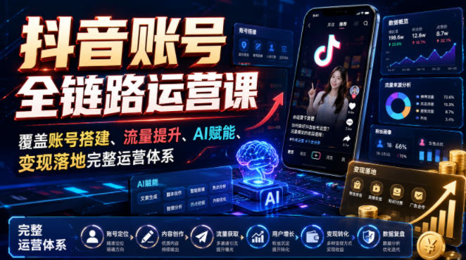 抖音账号全链路运营课，覆盖账号搭建、流量提升、AI赋能、变现落地完整运营体系-柒染测试库